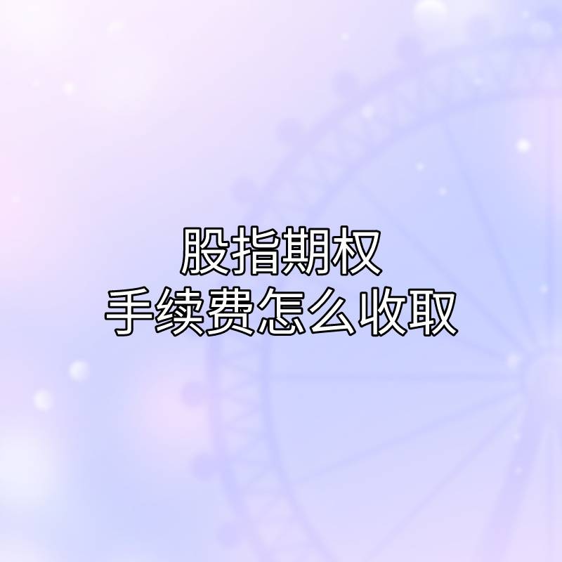 你知道股指期权有哪些手续费吗？又该如何收取？