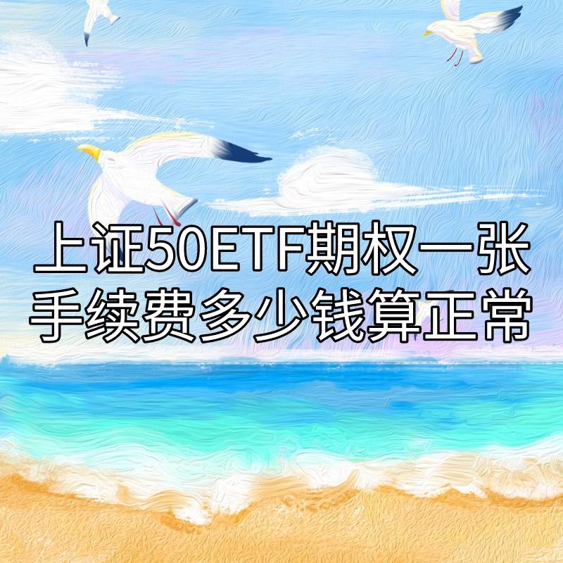 你知道上证50ETF期权一张手续费多少钱算正常吗？